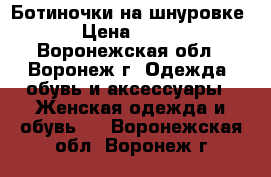 Ботиночки на шнуровке › Цена ­ 200 - Воронежская обл., Воронеж г. Одежда, обувь и аксессуары » Женская одежда и обувь   . Воронежская обл.,Воронеж г.